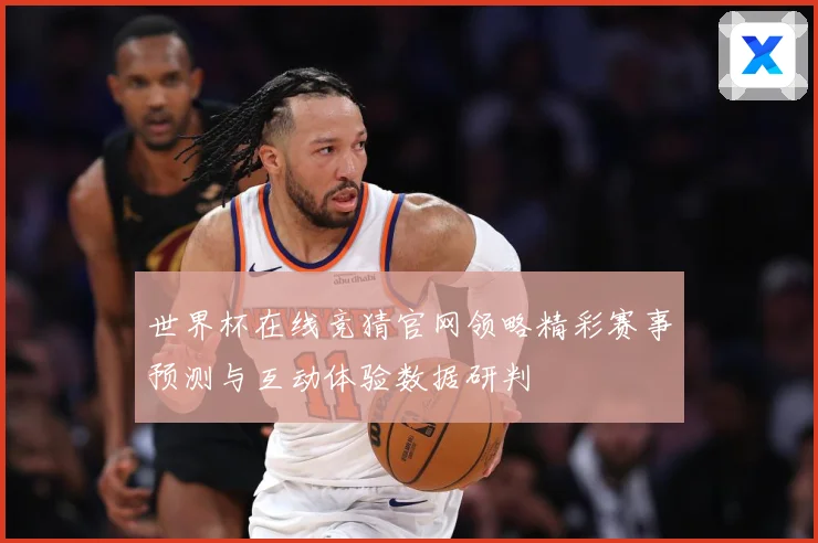 世界杯在线竞猜官网领略精彩赛事预测与互动体验数据研判