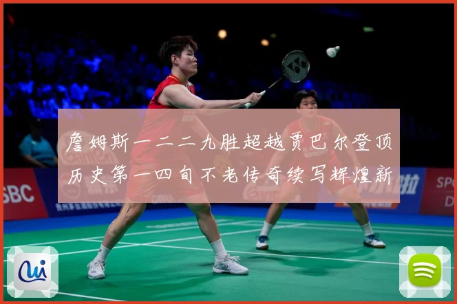 詹姆斯一二二九胜超越贾巴尔登顶历史第一四旬不老传奇续写辉煌新赛场复盘