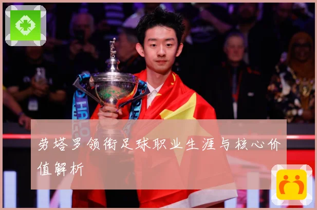 劳塔罗领衔足球职业生涯与核心价值解析