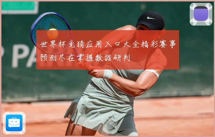 世界杯竞猜应用入口大全精彩赛事预测尽在掌握数据研判
