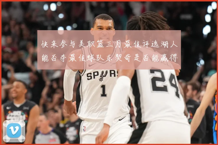 快来参与美职篮三月最佳评选湖人能否夺最佳球队东契奇是否能赢得赛场复盘