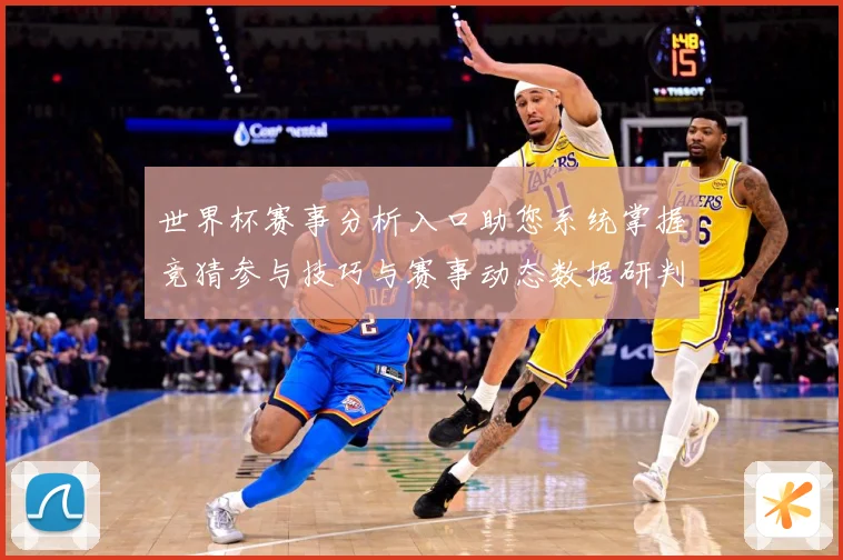 世界杯赛事分析入口助您系统掌握竞猜参与技巧与赛事动态数据研判