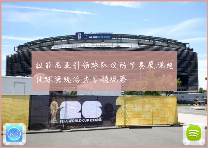 拉菲尼亚引领球队攻防节奏展现绝佳球场统治力专题观察