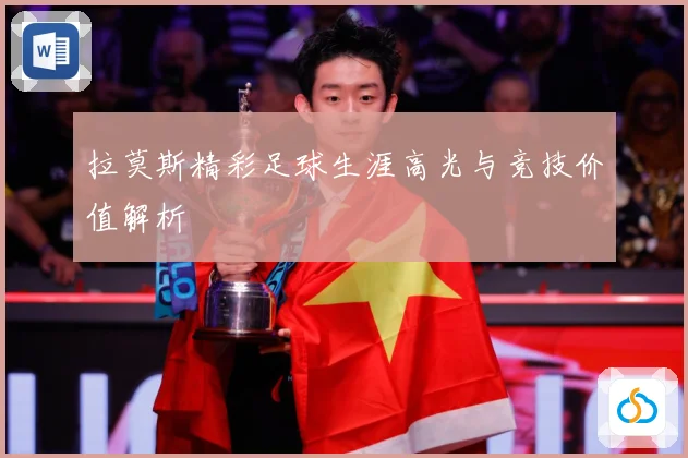 拉莫斯精彩足球生涯高光与竞技价值解析