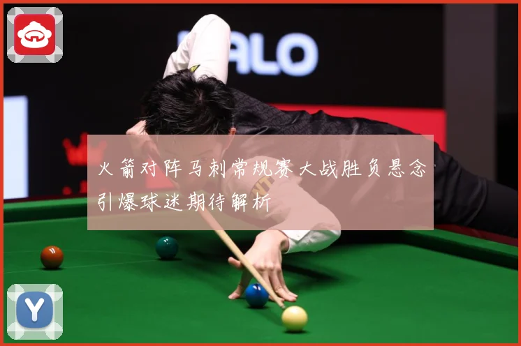 火箭对阵马刺常规赛大战胜负悬念引爆球迷期待解析