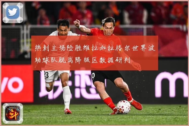 热刺主场险胜维拉加拉格尔世界波助球队脱离降级区数据研判