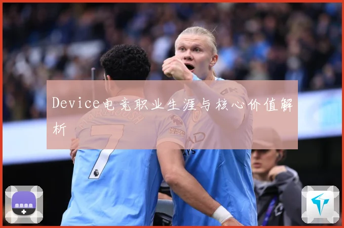 Device电竞职业生涯与核心价值解析