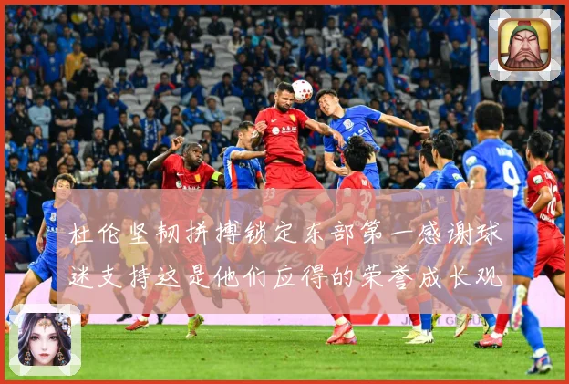 杜伦坚韧拼搏锁定东部第一感谢球迷支持这是他们应得的荣誉成长观察