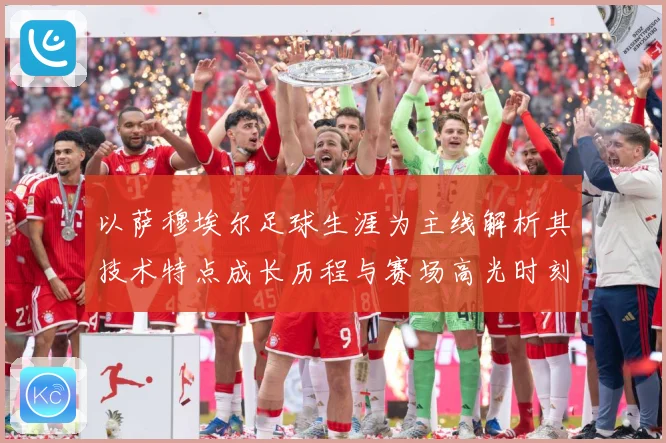 以萨穆埃尔足球生涯为主线解析其技术特点成长历程与赛场高光时刻全记录