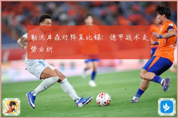 勒沃库森对阵莱比锡：德甲战术走势分析