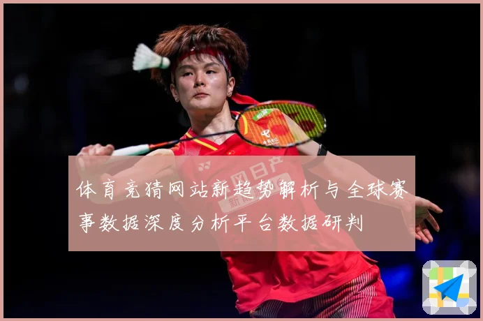 体育竞猜网站新趋势解析与全球赛事数据深度分析平台数据研判