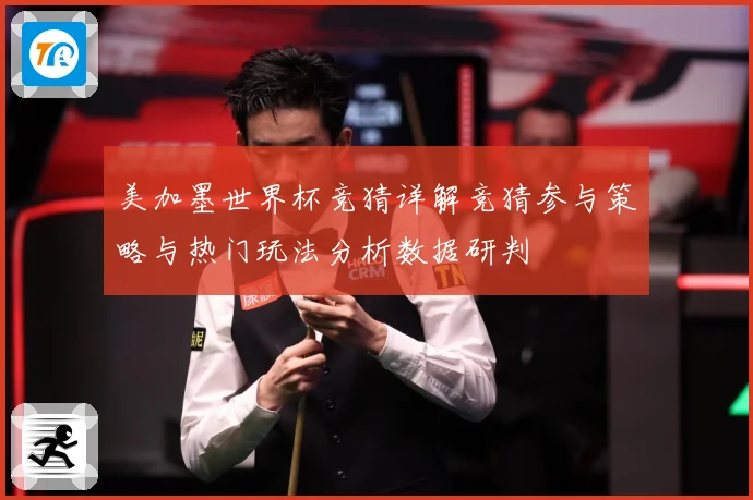 美加墨世界杯竞猜详解竞猜参与策略与热门玩法分析数据研判