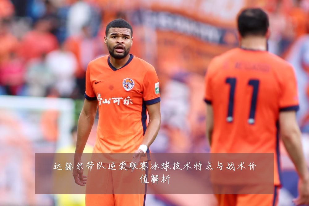 达赫尔带队逆袭联赛冰球技术特点与战术价值解析