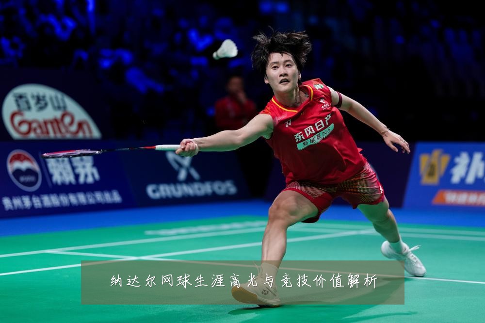 纳达尔网球生涯高光与竞技价值解析