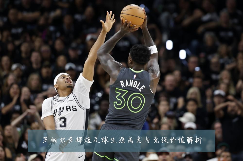 罗纳尔多辉煌足球生涯高光与竞技价值解析