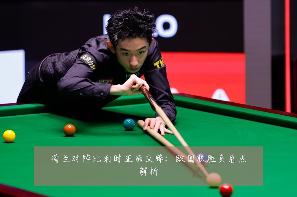 荷兰对阵比利时正面交锋：欧国联胜负看点解析