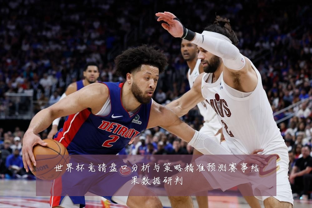 世界杯竞猜盘口分析与策略精准预测赛事结果数据研判