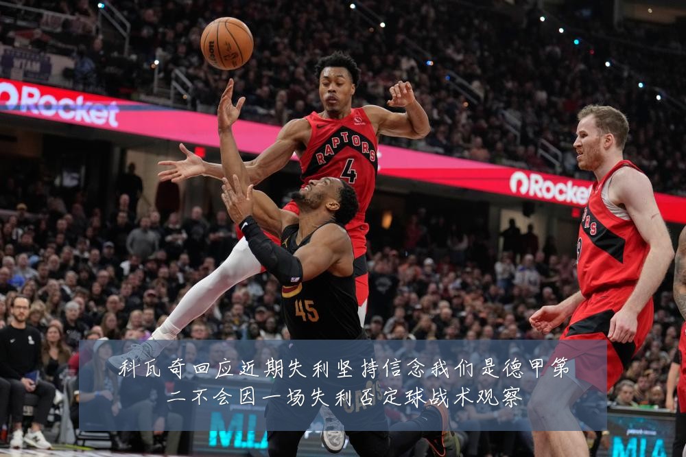 科瓦奇回应近期失利坚持信念我们是德甲第二不会因一场失利否定球战术观察
