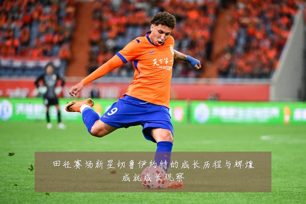 田径赛场新星切鲁伊约特的成长历程与辉煌成就成长观察