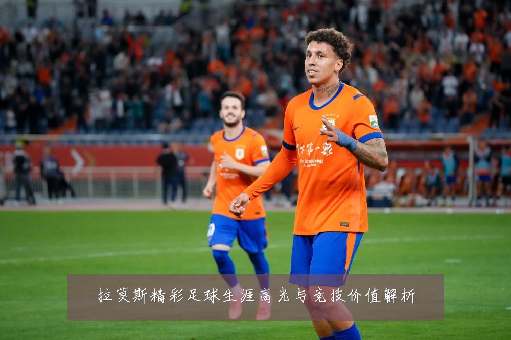 拉莫斯精彩足球生涯高光与竞技价值解析